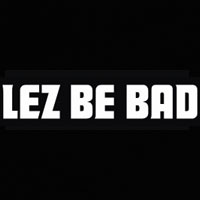 Lez Be Bad